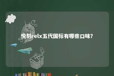 悦刻relx五代国标有哪些口味？ 